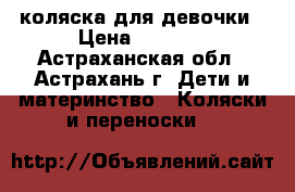 коляска для девочки › Цена ­ 7 000 - Астраханская обл., Астрахань г. Дети и материнство » Коляски и переноски   